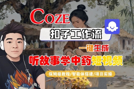 Coze扣子智能体工作流一键生成“听故事学中药“短视频，全流程保姆级教学-川川创富网