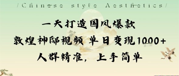 一天打造国风爆款敦煌神邸视频单日变现1k+人群精准，上手简单-川川创富网