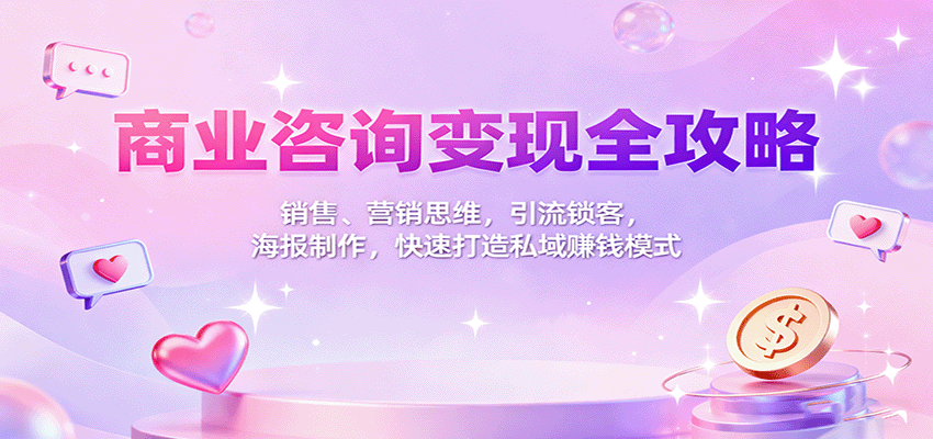 商业咨询变现全攻略：销售、营销思维，引流锁客，海报制作，快速打造私域赚钱模式-川川创富网