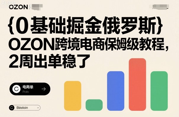 0基础掘金俄罗斯，OZON跨境电商保姆级教程，2周出单稳了-川川创富网