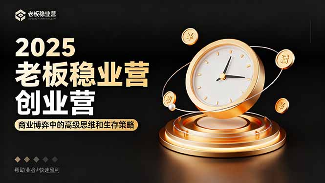 2025老板稳赚创业营：商业博弈中高级思维和生存策略，帮助创业者快速盈利-川川创富网