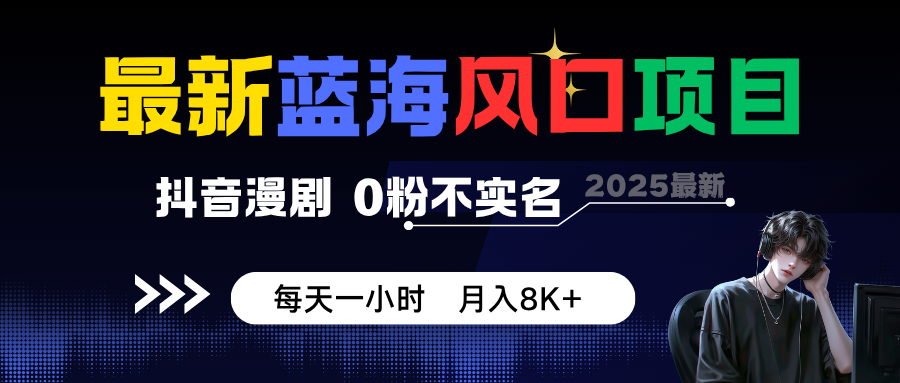 最新蓝海风口项目，抖音漫剧，0粉不实名 每天一小时，月入8K+-川川创富网