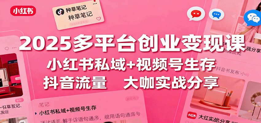 2025多平台创业变现课：小红书私域+视频号生存+抖音流量，大咖实战分享-川川创富网