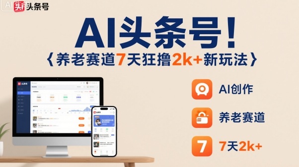 AI头条号，7天狂撸2k+，做养老赛道，新风口新玩法-川川创富网