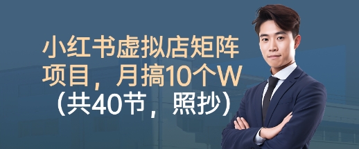 小红书虚拟店矩阵项目，照抄照做，月搞1W+(共40节)-川川创富网