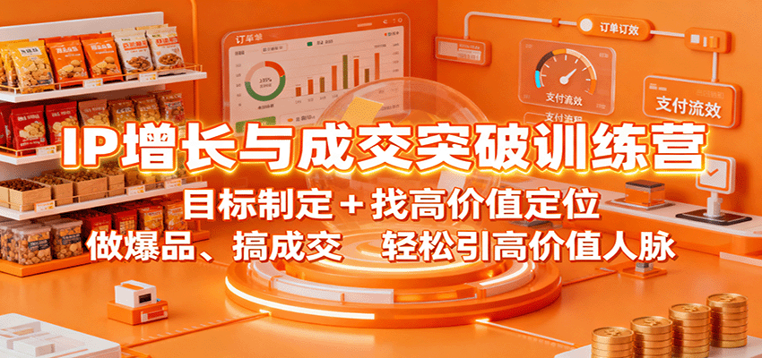 IP增长与成交突破训练营：目标制定+找高价值定位，做爆品、搞成交，轻松引高价值人脉-川川创富网