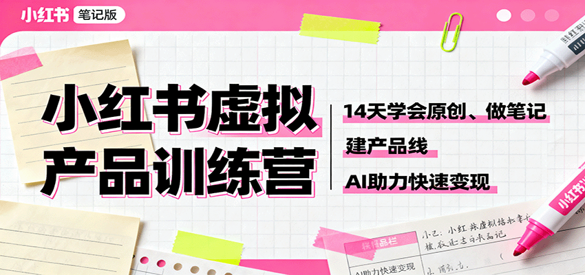 小红书虚拟产品训练营：14天学会原创、做笔记、建产品线，AI助力快速变现-川川创富网