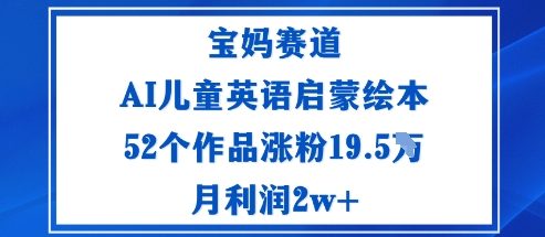 宝妈赛道：AI儿童英语启蒙绘本52个作品涨粉19.5W月利润2w+-川川创富网