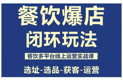 餐饮爆店闭环玩法，餐饮多平台线上运营实战课，选址-选品-获客-运营-川川创富网