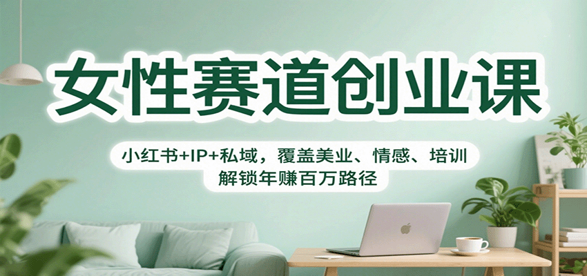 女性赛道创业课：小红书+IP+私域，覆盖美业、情感、培训，解锁年赚百万路径-川川创富网