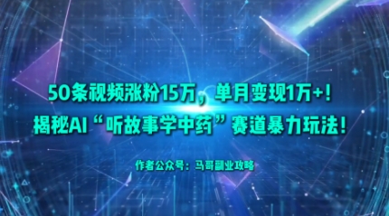 50条视频涨粉15W，单月变现1W+！揭秘AI“听故事学中药”赛道暴力玩法-川川创富网