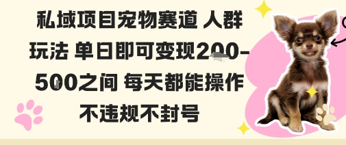私域宠物项目赛道人群玩法单日即可变现2-5张之间每天都能操作不违规不封号-川川创富网