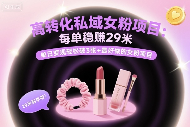 高转化私域女粉项目：每单稳賺29米，单日变现轻松破3张+最好做的女粉项目-川川创富网
