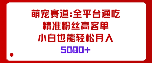 萌宠赛道，全平台通吃，精准粉丝高客单，小白也能轻松月入5k-川川创富网