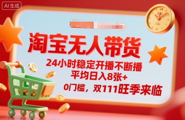 淘宝无人带货，24小时稳定开播不断播，平均日入8张+，0门槛，双11旺季来临【揭秘】-川川创富网