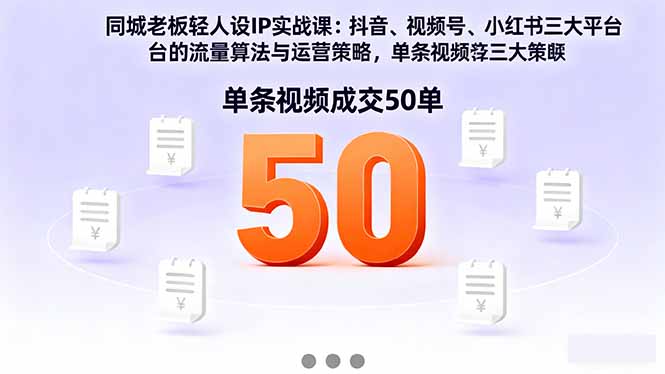 同城老板轻人设IP实战课：抖音+视频号+小红书流量算法，单条视频成交50单-川川创富网