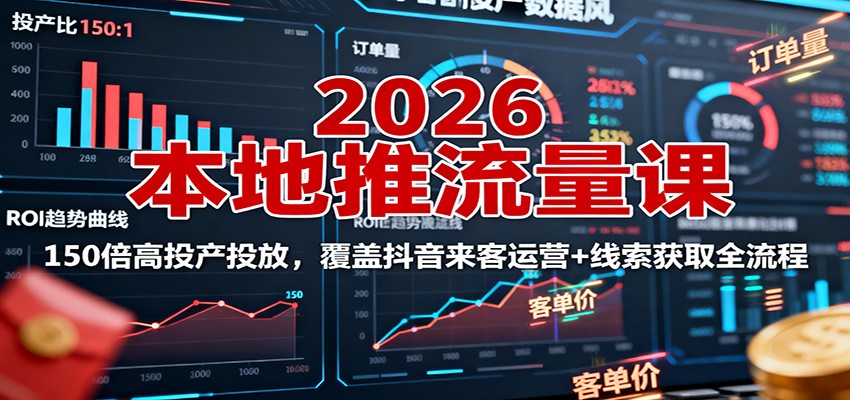 2026本地推流量课：150倍高投产投放，覆盖抖音来客运营+线索获取全流程-川川创富网