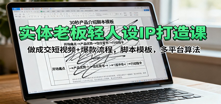 实体老板轻人设IP打造课：做成交短视频+爆款流程，脚本模板，多平台算法-川川创富网