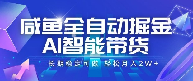 咸鱼全自动掘金，AI智能带货长期稳定可做，轻松月入2W+【揭秘】-川川创富网