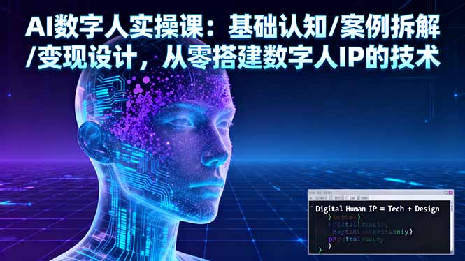 AI数字人实操课：基础认知/案例拆解/变现设计，从零搭建数字人IP的技术-川川创富网
