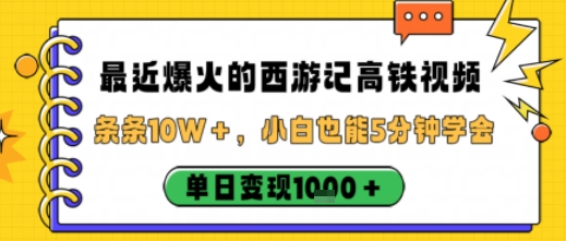 最近爆火的西游记高铁视频，条条10W＋，小白也能5分钟轻松上手，单日变现1k-川川创富网