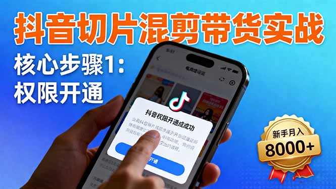 抖音切片混剪带货实战：权限开通、商品挂车、混剪手法，新手月入8000+-川川创富网