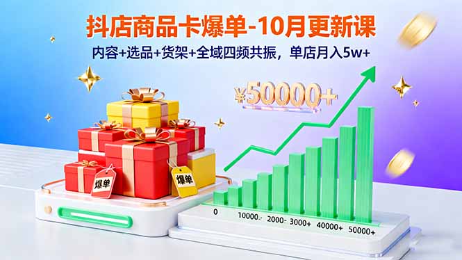 抖店商品卡爆单-10月新课：内容+选品+货架+全域四频共振，单店月入5w+-川川创富网