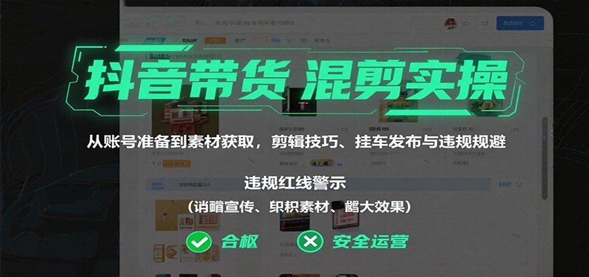 抖音带货混剪实操：从账号准备到素材获取，剪辑技巧、挂车发布与违规规避-川川创富网
