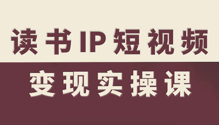 读书IP短视频变现实操课，读书IP赛道变现指南-川川创富网