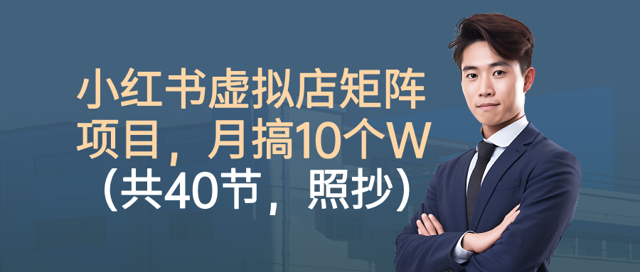 小红书虚拟店矩阵项目，月搞10W(共40节，照抄照做)-川川创富网