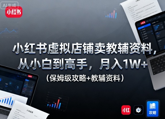 小红书虚拟店铺卖教辅资料，从小白到高手，月入1W+(保姆级攻略+教辅资料)-川川创富网
