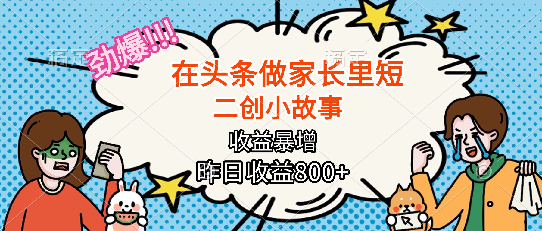 【劲爆】在头条做家长里短二创小故事，收益暴增，月入2W+-川川创富网