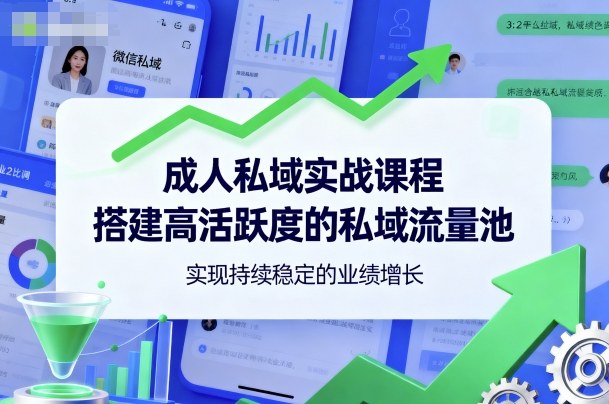 成人私域实战课程，搭建高活跃度的私域流量池，实现持续稳定的业绩增长-川川创富网