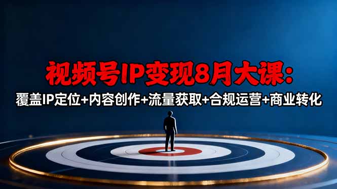 视频号IP变现8月大课，覆盖IP定位+内容创作+流量获取+合规运营+商业转化-川川创富网