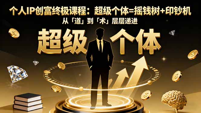 个人IP创富终极课程：超级个体=摇钱树+印钞机，从「道」到「术」层层递进-川川创富网