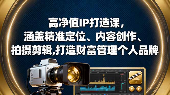 高净值IP打造课，涵盖精准定位、内容创作、拍摄剪辑,打造财富管理个人品牌-川川创富网