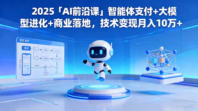 2025「AI前沿课」智能体支付+大模型进化+商业落地，技术变现月入10万+-川川创富网