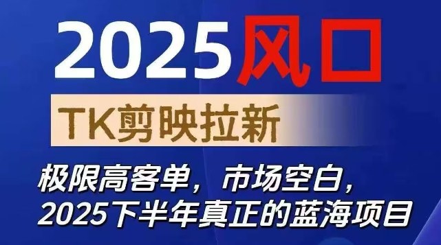 2025风口TK剪映capcut拉新项目，极限高客单，市场空白，2025下半年真正的蓝海项目-川川创富网