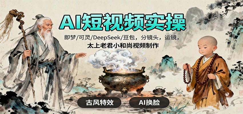 AI短视频实操，即梦/可灵/DeepSeek/豆包，分镜头，运镜，太上老君小和尚视频制作-川川创富网