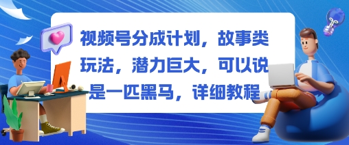 视频号分成计划，故事类玩法，潜力巨大，可以说是一匹黑马，详细教程-川川创富网