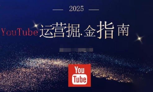 2025油管YouTuBe运营掘金指南，全方位帮你从零搭建油管运营体系-川川创富网
