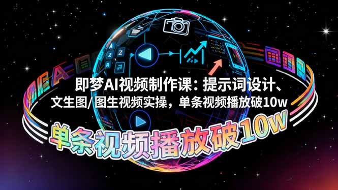 即梦AI视频制作课：提示词设计、文生图/图生视频实操，单条视频播放破10w-川川创富网