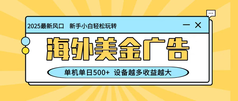 最新蓝海项目，海外美金广告，单机单日500+，可矩阵放大，设备越多收益越大-川川创富网