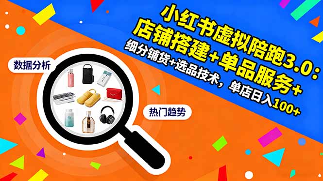 小红书虚拟陪跑3.0：店铺搭建+单品服务+细分铺货+选品技术，单店日入100+-川川创富网