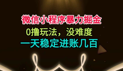 微信小程序暴力掘金，0撸玩法，没难度，一天稳定进账几张【揭秘】-川川创富网