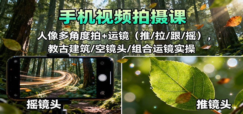 手机视频拍摄课：人像多角度拍+运镜(推/拉/跟/摇)，古建筑/空镜头/组合运镜实操-川川创富网
