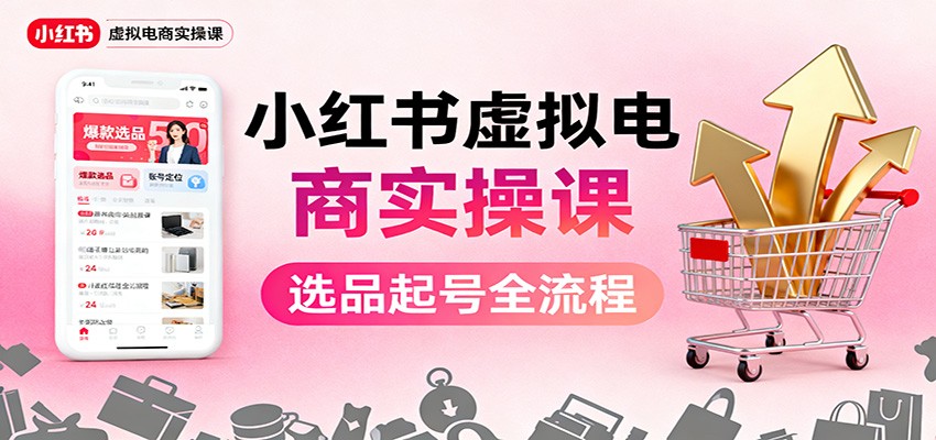 小红书虚拟电商实操课：选品起号+AI 内容创作+店铺运营+引流私域+自动化发笔记-川川创富网
