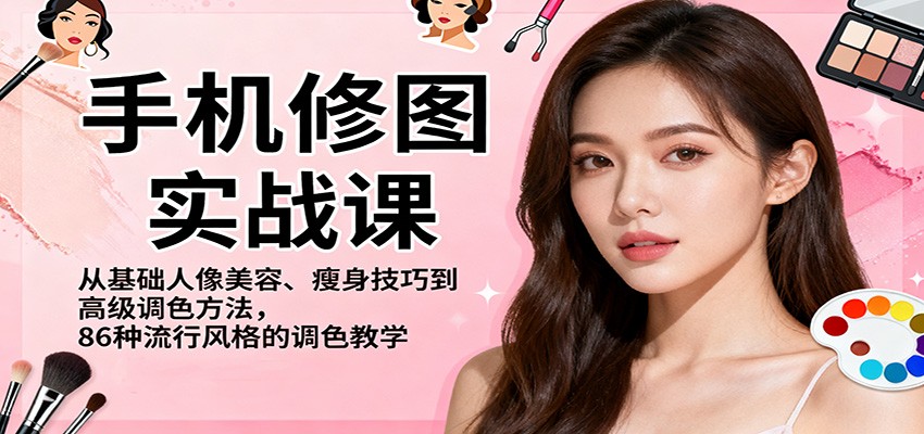 手机修图实战课，从基础人像美容、瘦身技巧到高级调色方法，86种流行风格的调色教学-川川创富网