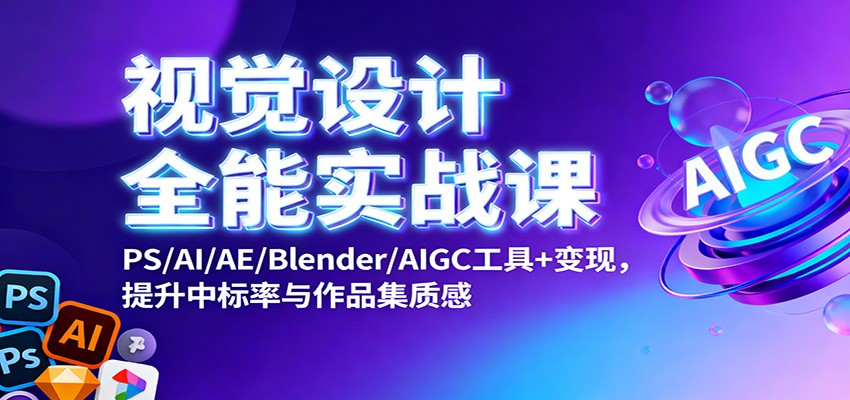 视觉设计全能实战课：PS/AI/AE/Blender/AIGC工具+变现，提升中标率与作品集质感-川川创富网