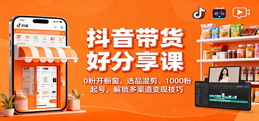 抖音带货好物分享课：0粉开橱窗、选品混剪、1000粉起号，解锁多渠道变现技巧-川川创富网
